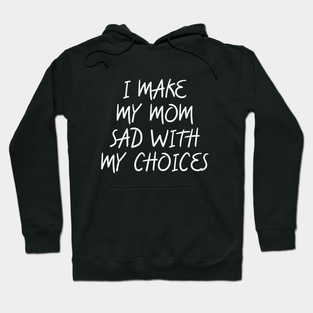 i make my mom sad with my choices Hoodie by IRIS